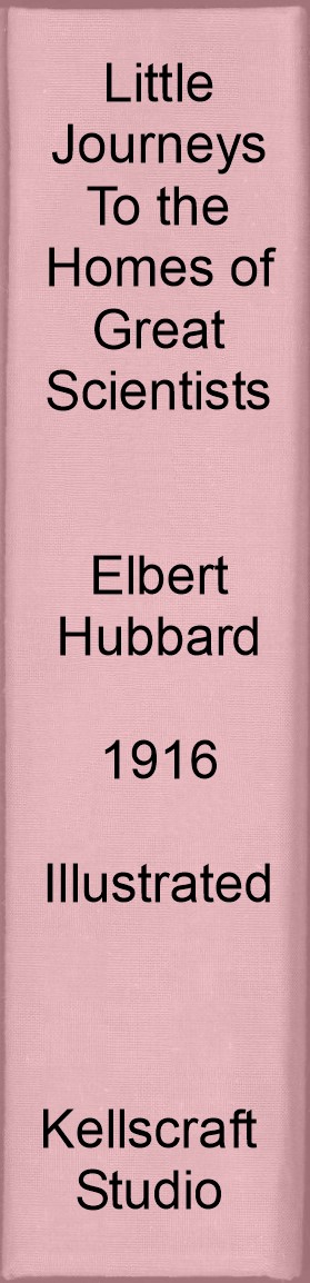 Little Journeys to the Homes of Great Scientists. Elbert Hubbard. 1917